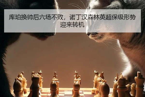 库珀换帅后六场不败，诺丁汉森林英超保级形势迎来转机