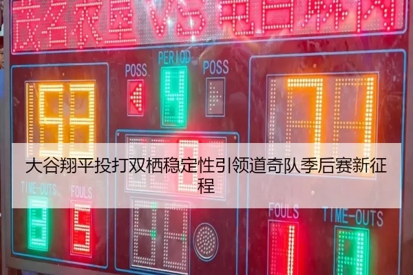 大谷翔平投打双栖稳定性引领道奇队季后赛新征程