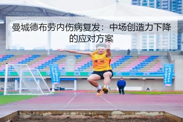 曼城德布劳内伤病复发：中场创造力下降的应对方案