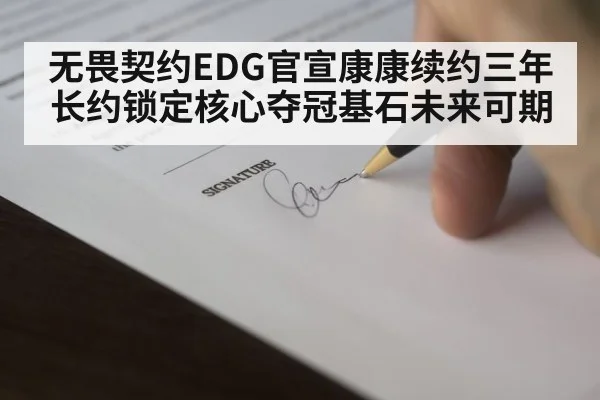 无畏契约EDG官宣康康续约三年长约锁定核心夺冠基石未来可期