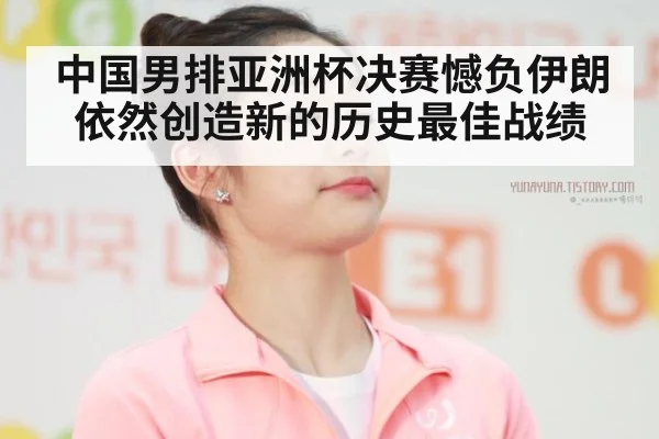 中国男排亚洲杯决赛憾负伊朗 依然创造新的历史最佳战绩