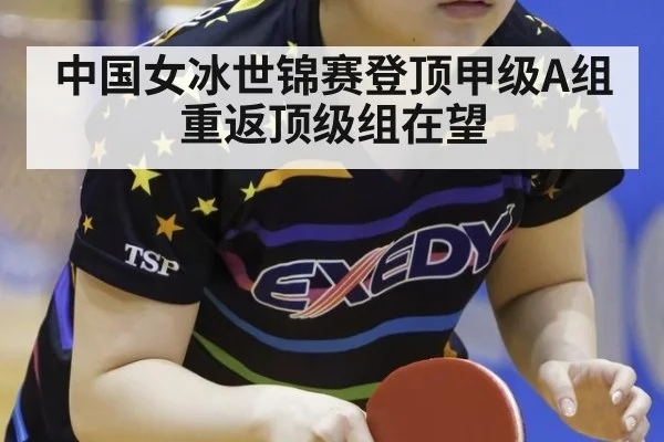 中国女冰世锦赛登顶甲级A组重返顶级组在望